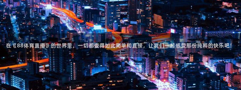 在《88体育直播》的世界里，一切都变得如此简单和直接，让我们一起感受那份纯粹的快乐吧！