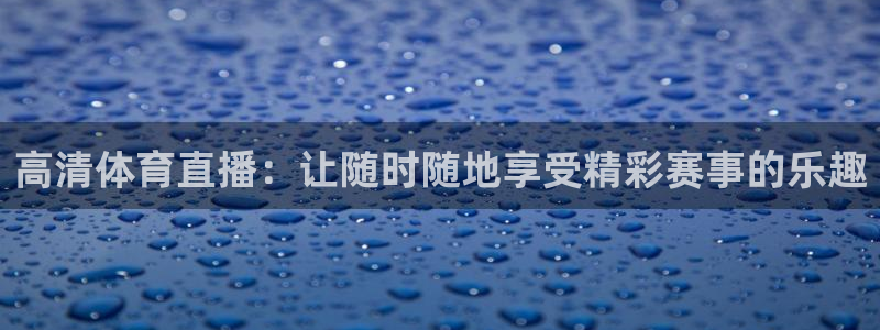 高清体育直播：让随时随地享受精彩赛事的乐趣